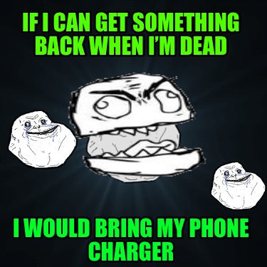 if-i-can-get-something-back-when-im-dead-i-would-bring-my-phone-charger