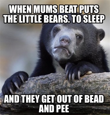 when-mums-beat-puts-the-little-bears.-to-sleep-and-they-get-out-of-bead-and-pee