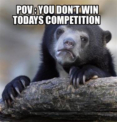pov-you-dont-win-todays-competition