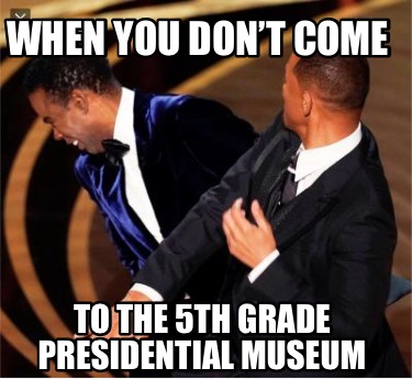 when-you-dont-come-to-the-5th-grade-presidential-museum