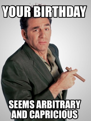 your-birthday-seems-arbitrary-and-capricious