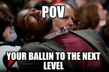pov-your-ballin-to-the-next-level