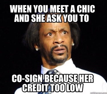 when-you-meet-a-chic-and-she-ask-you-to-co-sign-because-her-credit-too-low