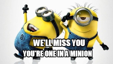 Meme Maker - We'll Miss you You're one in a Minion Meme Generator! Meme Maker - We'll Miss you You're one in a Minion Meme Generator!