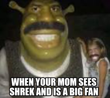 when-your-mom-sees-shrek-and-is-a-big-fan