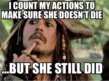 i-count-my-actions-to-make-sure-she-doesnt-die-but-she-still-did