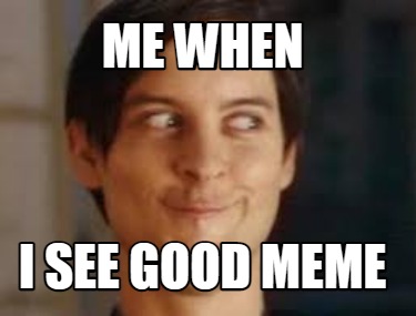 me-when-i-see-good-meme