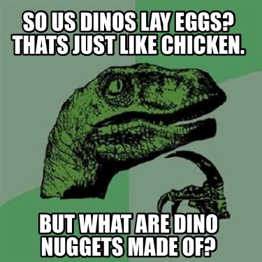 so-us-dinos-lay-eggs-thats-just-like-chicken.-but-what-are-dino-nuggets-made-of