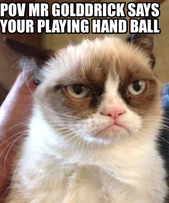 pov-mr-golddrick-says-your-playing-hand-ball