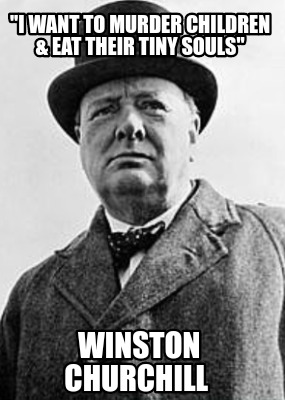 i-want-to-murder-children-eat-their-tiny-souls-winston-churchill