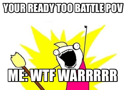 your-ready-too-battle-pov-me-wtf-warrrrr