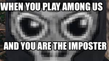 when-you-play-among-us-and-you-are-the-imposter