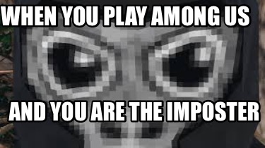 when-you-play-among-us-and-you-are-the-imposter