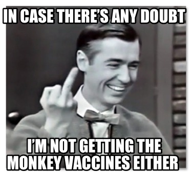 in-case-theres-any-doubt-im-not-getting-the-monkey-vaccines-either