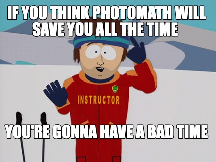 if-you-think-photomath-will-save-you-all-the-time-youre-gonna-have-a-bad-time