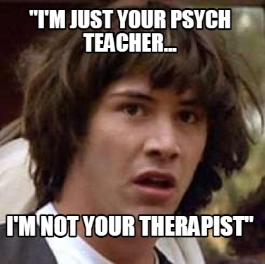 im-just-your-psych-teacher...-im-not-your-therapist