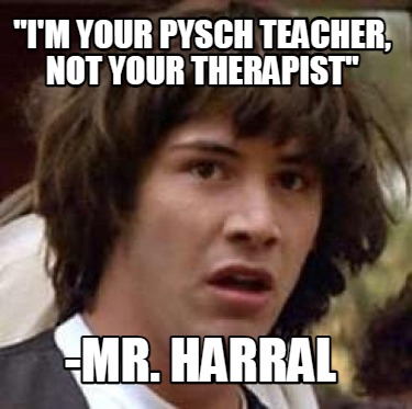 im-your-pysch-teacher-not-your-therapist-mr.-harral