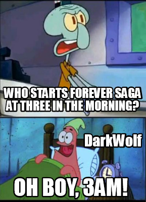 who-starts-forever-saga-at-three-in-the-morning-darkwolf-oh-boy-3am
