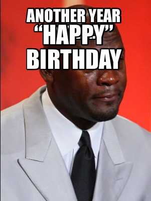 Meme Maker - Another year older… “Happy” Birthday Meme Generator!