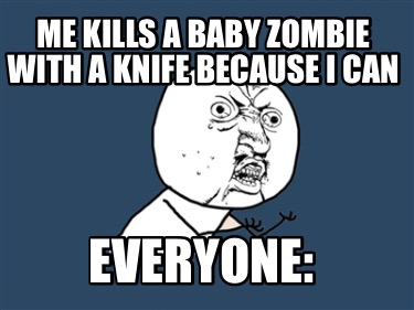 me-kills-a-baby-zombie-with-a-knife-because-i-can-everyone