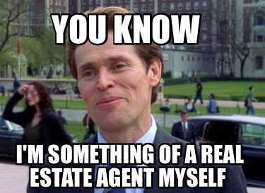 you-know-im-something-of-a-real-estate-agent-myself