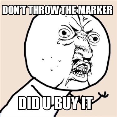 dont-throw-the-marker-did-u-buy-it