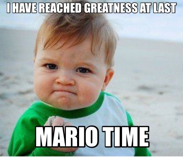i-have-reached-greatness-at-last-mario-time