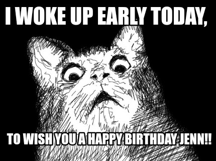 i-woke-up-early-today-to-wish-you-a-happy-birthday-jenn