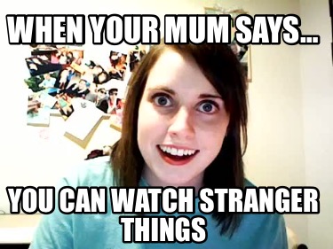 when-your-mum-says-you-can-watch-stranger-things