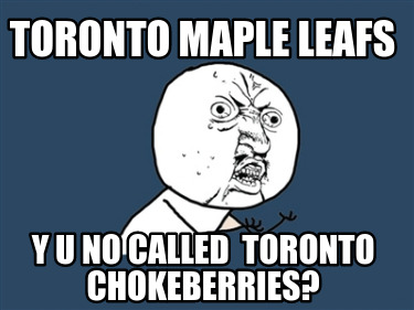 toronto-maple-leafs-y-u-no-called-toronto-chokeberries