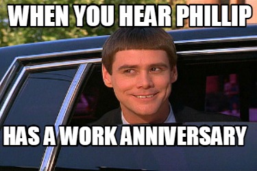 Meme Maker - When you hear Phillip has a work anniversary Meme Generator!