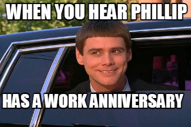 Meme Maker - When you hear Phillip has a work anniversary Meme Generator! Meme Maker - When you hear Phillip has a work anniversary Meme Generator!