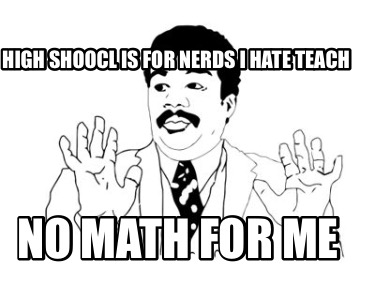 high-shoocl-is-for-nerds-i-hate-teach-no-math-for-me