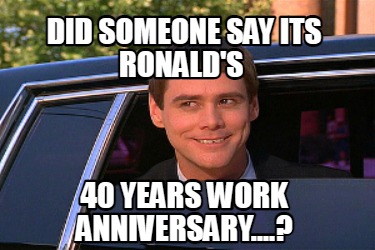 Meme Maker - did someone say its Ronald's 40 years work anniversary ...