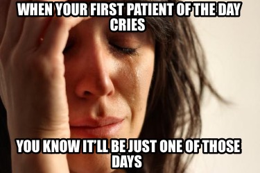 when-your-first-patient-of-the-day-cries-you-know-itll-be-just-one-of-those-days