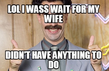 lol-i-wass-wait-for-my-wife-didnt-have-anything-to-do