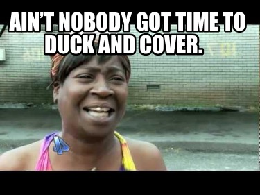 aint-nobody-got-time-to-duck-and-cover