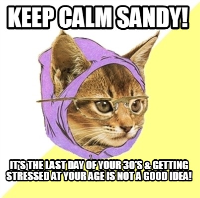 keep-calm-sandy-its-the-last-day-of-your-30s-getting-stressed-at-your-age-is-not