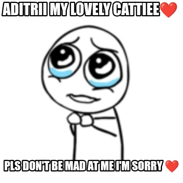 aditrii-my-lovely-cattiee-pls-dont-be-mad-at-me-im-sorry-