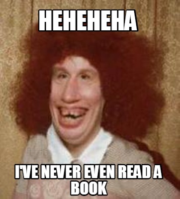 Meme Maker - Heheheha I've never even read a book Meme Generator!