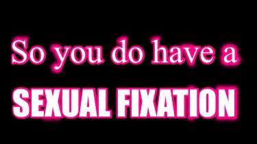 so-you-do-have-a-sexual-fixation