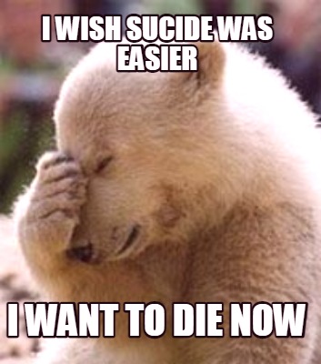 i-wish-sucide-was-easier-i-want-to-die-now