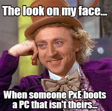 the-look-on-my-face...-when-someone-pxe-boots-a-pc-that-isnt-theirs