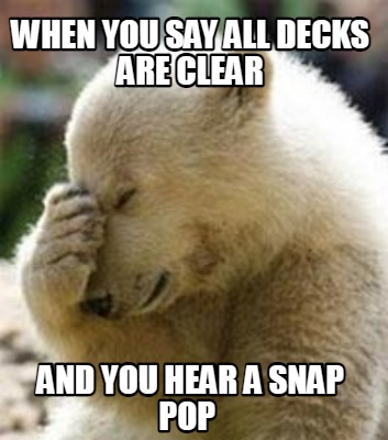 when-you-say-all-decks-are-clear-and-you-hear-a-snap-pop