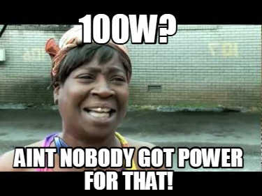100w-aint-nobody-got-power-for-that