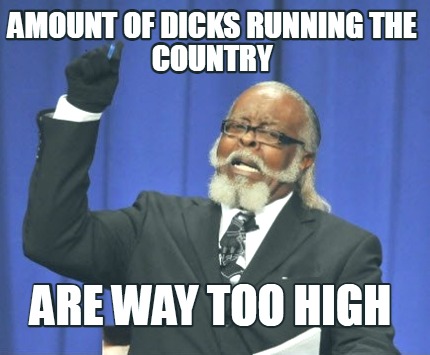amount-of-dicks-running-the-country-are-way-too-high