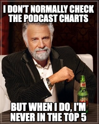 i-dont-normally-check-the-podcast-charts-but-when-i-do-im-never-in-the-top-5