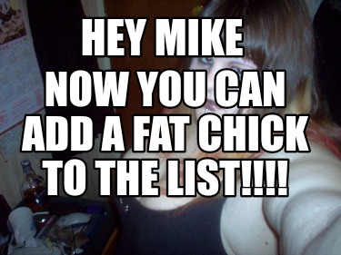 hey-mike-now-you-can-add-a-fat-chick-to-the-list