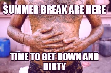 summer-break-are-here-time-to-get-down-and-dirty