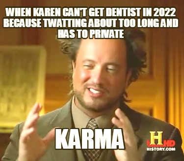 when-karen-cant-get-dentist-in-2022-because-twatting-about-too-long-and-has-to-p